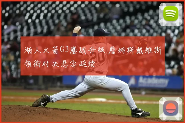 湖人火箭G3鏖战升级 詹姆斯戴维斯领衔对决悬念延续