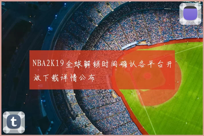 NBA2K19全球解锁时间确认各平台开放下载详情公布