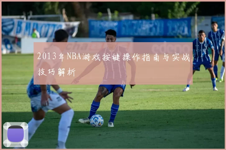 2013年NBA游戏按键操作指南与实战技巧解析