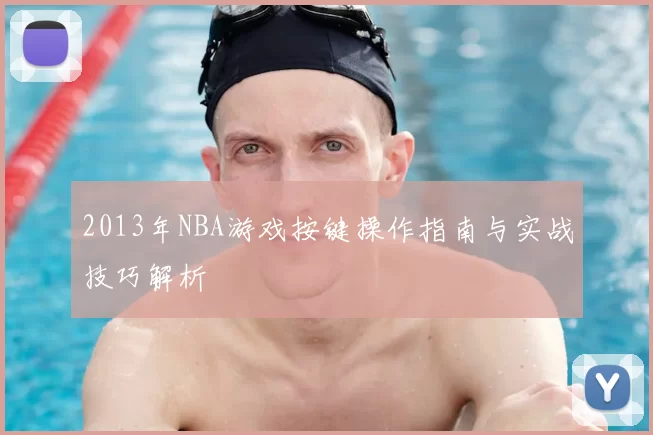 2013年NBA游戏按键操作指南与实战技巧解析