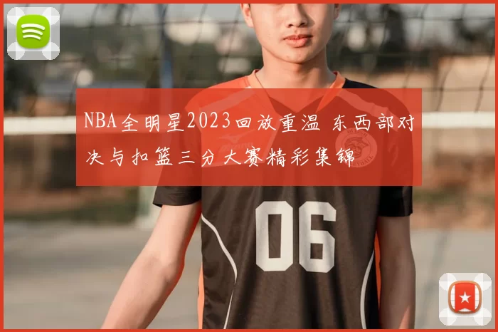 NBA全明星2023回放重温 东西部对决与扣篮三分大赛精彩集锦