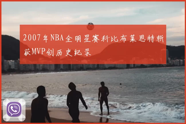 2007年NBA全明星赛科比布莱恩特斩获MVP创历史纪录