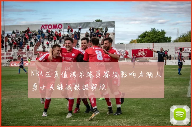 NBA正负值揭示球员赛场影响力湖人勇士关键战数据解读