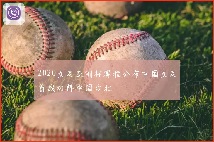 2020女足亚洲杯赛程公布中国女足首战对阵中国台北