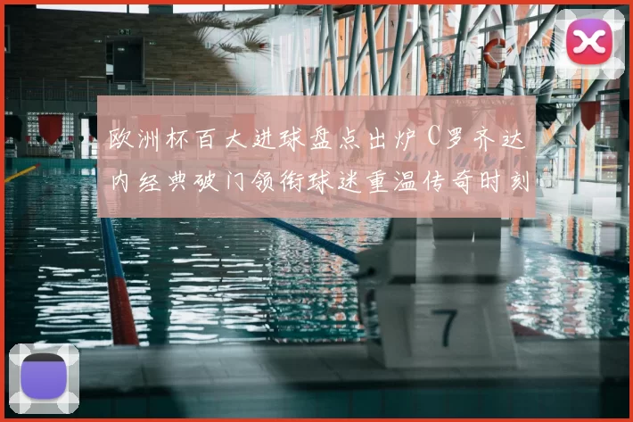 欧洲杯百大进球盘点出炉 C罗齐达内经典破门领衔球迷重温传奇时刻