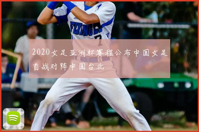 2020女足亚洲杯赛程公布中国女足首战对阵中国台北