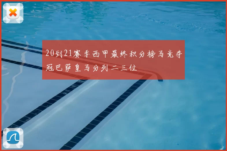 20到21赛季西甲最终积分榜马竞夺冠巴萨皇马分列二三位