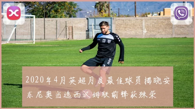 2020年4月英超月度最佳球员揭晓安东尼奥当选西汉姆联前锋获殊荣