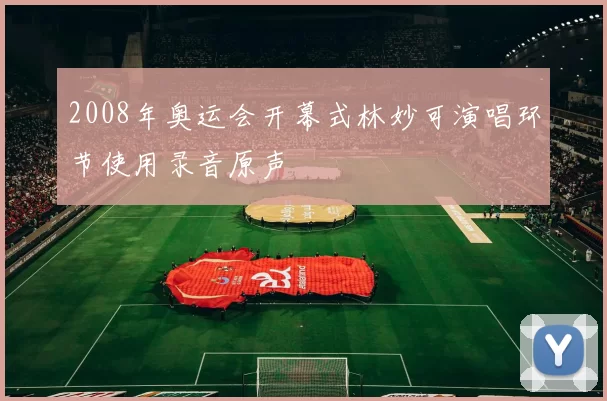 2008年奥运会开幕式林妙可演唱环节使用录音原声