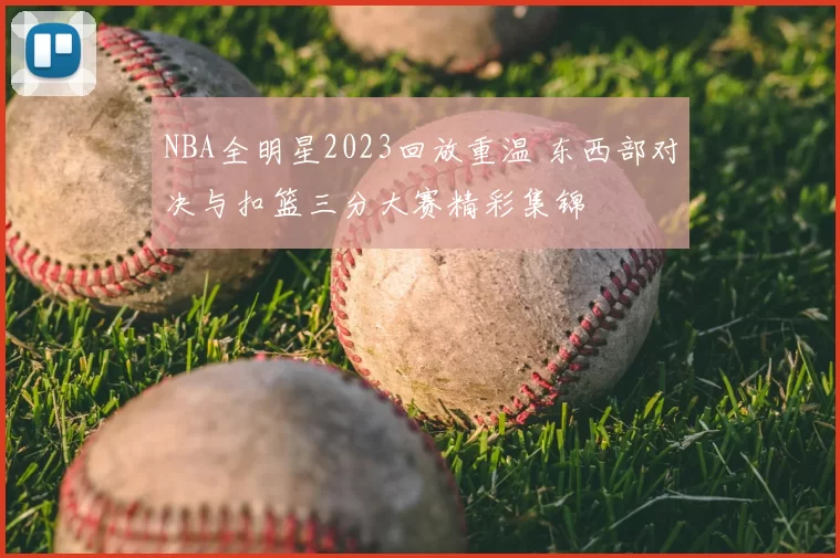 NBA全明星2023回放重温 东西部对决与扣篮三分大赛精彩集锦