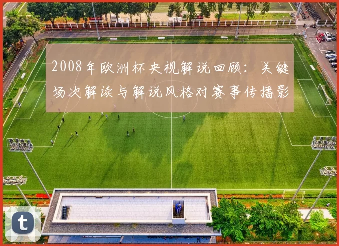 2008年欧洲杯央视解说回顾：关键场次解读与解说风格对赛事传播影响