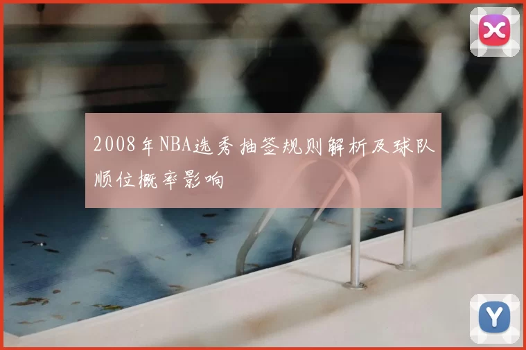 2008年NBA选秀抽签规则解析及球队顺位概率影响
