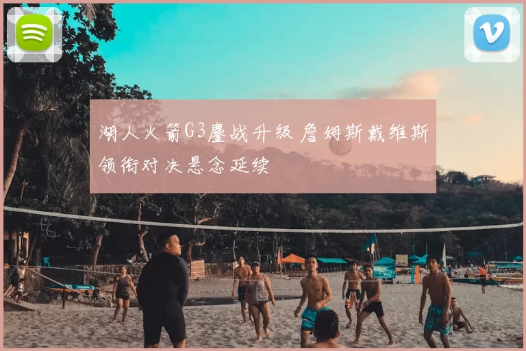 湖人火箭G3鏖战升级 詹姆斯戴维斯领衔对决悬念延续