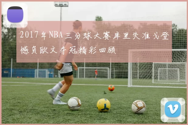 2017年NBA三分球大赛库里失准戈登憾负欧文夺冠精彩回顾