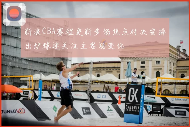 新浪CBA赛程更新多场焦点对决安排出炉球迷关注主客场变化