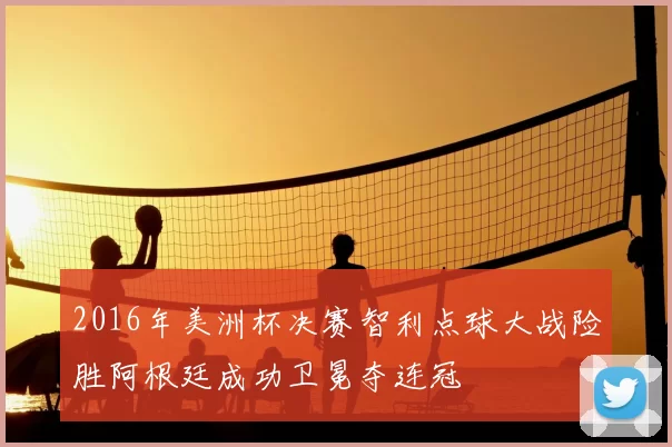 2016年美洲杯决赛智利点球大战险胜阿根廷成功卫冕夺连冠