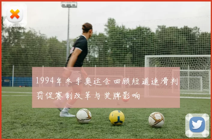 1994年冬季奥运会回顾短道速滑判罚促赛制改革与奖牌影响