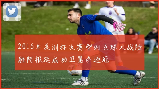 2016年美洲杯决赛智利点球大战险胜阿根廷成功卫冕夺连冠