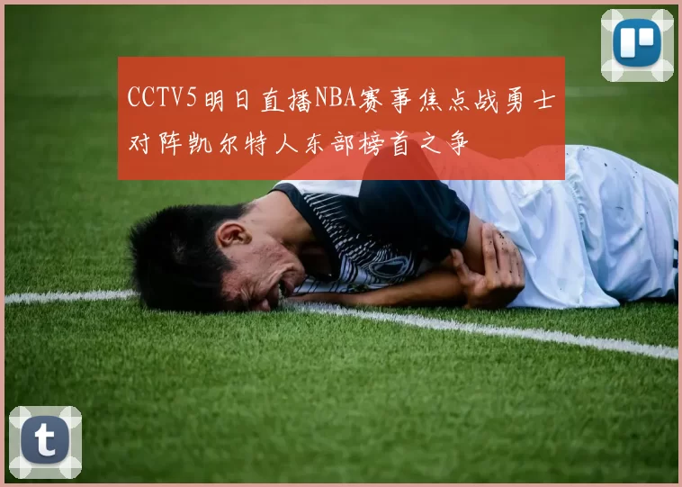 CCTV5明日直播NBA赛事焦点战勇士对阵凯尔特人东部榜首之争