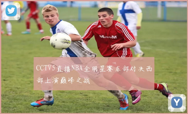 CCTV5直播NBA全明星赛东部对决西部上演巅峰之战