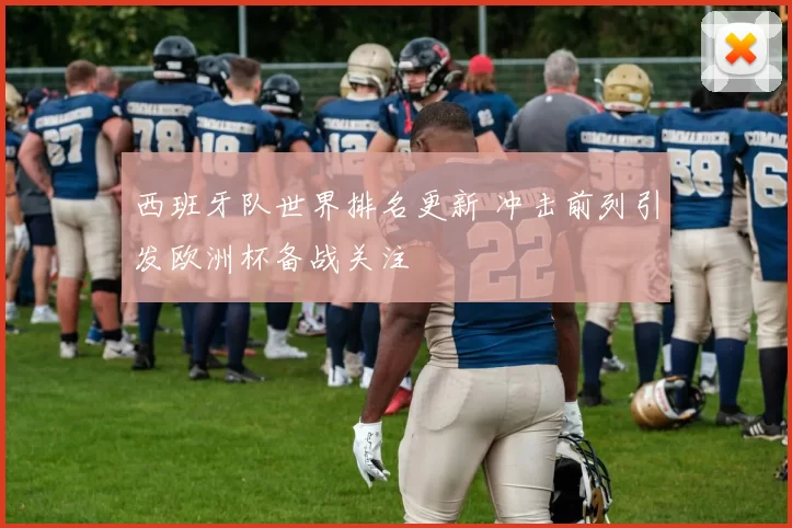 西班牙队世界排名更新 冲击前列引发欧洲杯备战关注