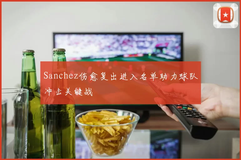 Sanchez伤愈复出进入名单助力球队冲击关键战