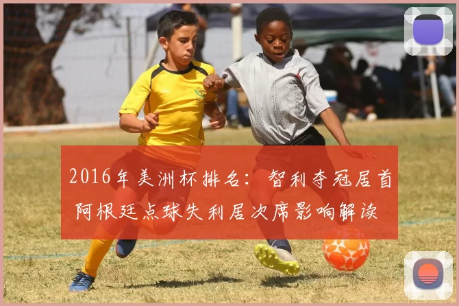 2016年美洲杯排名：智利夺冠居首 阿根廷点球失利居次席影响解读