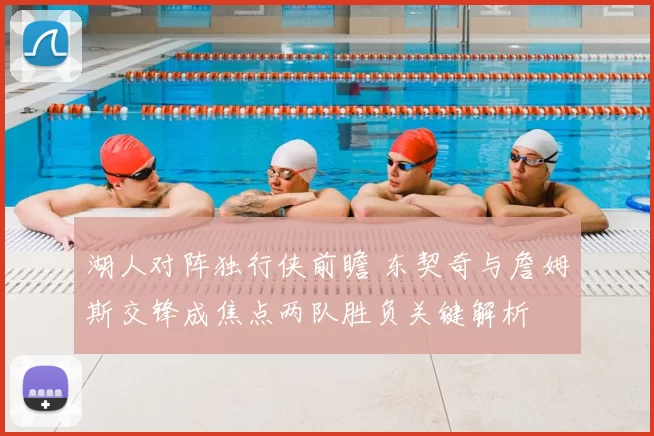 湖人对阵独行侠前瞻 东契奇与詹姆斯交锋成焦点两队胜负关键解析