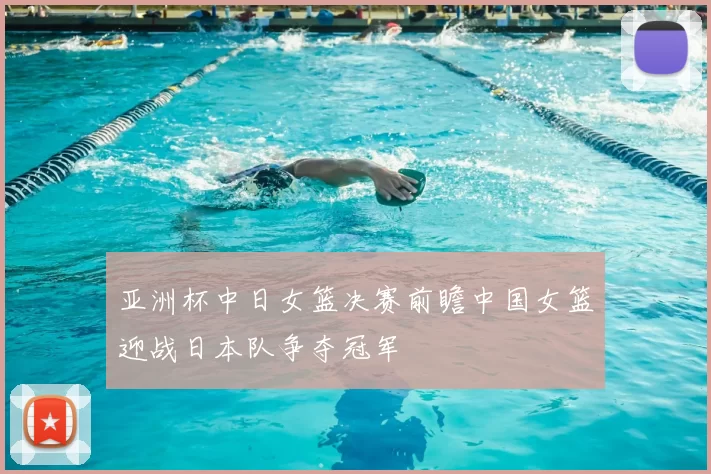 亚洲杯中日女篮决赛前瞻中国女篮迎战日本队争夺冠军