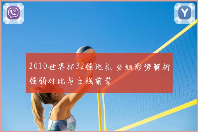 2010世界杯32强巡礼 分组形势解析强弱对比与出线前景