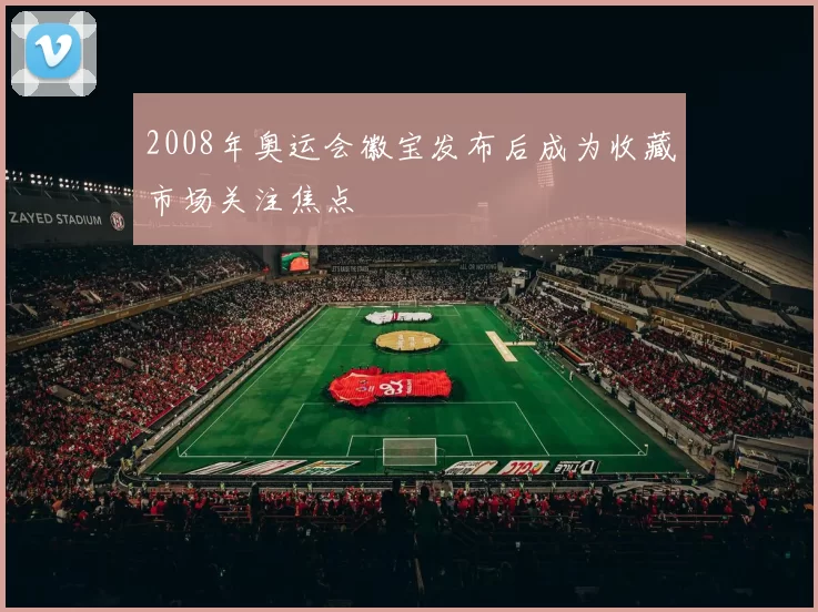 2008年奥运会徽宝发布后成为收藏市场关注焦点