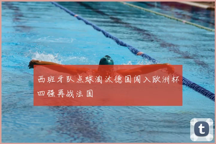 西班牙队点球淘汰德国闯入欧洲杯四强再战法国