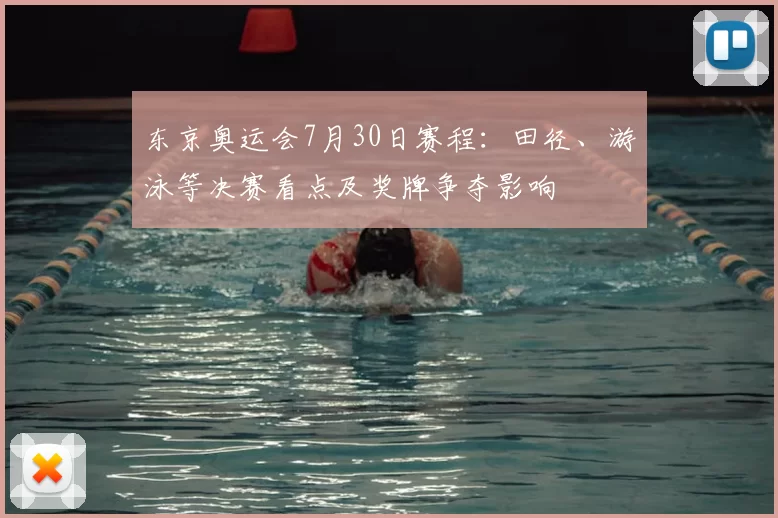 东京奥运会7月30日赛程：田径、游泳等决赛看点及奖牌争夺影响