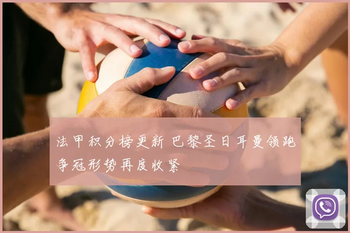 法甲积分榜更新 巴黎圣日耳曼领跑争冠形势再度收紧