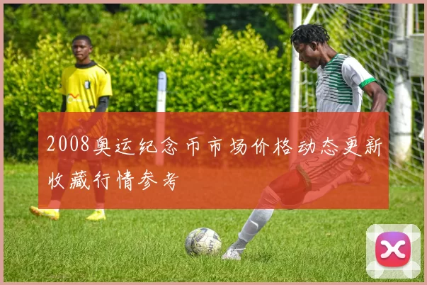 2008奥运纪念币市场价格动态更新收藏行情参考