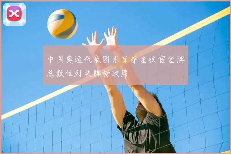 中国奥运代表团东京夺金收官金牌总数位列奖牌榜次席
