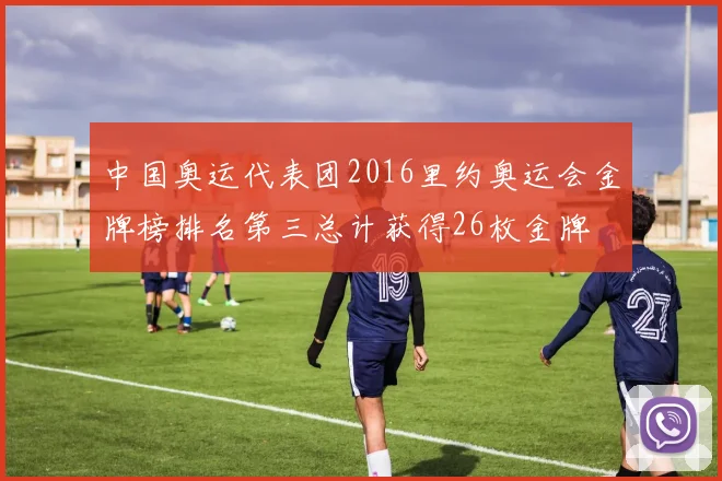 中国奥运代表团2016里约奥运会金牌榜排名第三总计获得26枚金牌