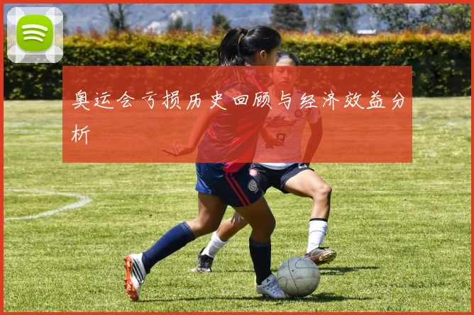 奥运会亏损历史回顾与经济效益分析