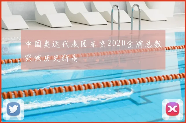 中国奥运代表团东京2020金牌总数突破历史新高