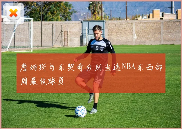 詹姆斯与东契奇分别当选NBA东西部周最佳球员