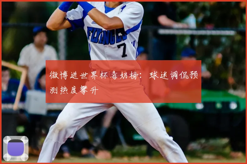 微博进世界杯毒奶榜:球迷调侃预测热度攀升