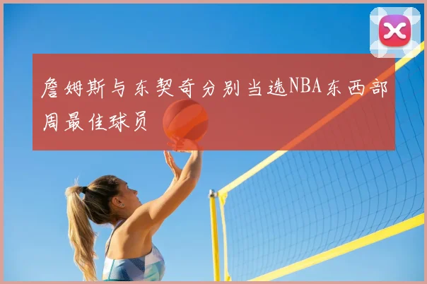 詹姆斯与东契奇分别当选NBA东西部周最佳球员