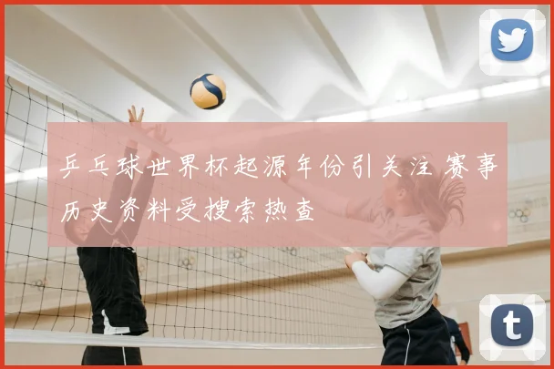 乒乓球世界杯起源年份引关注 赛事历史资料受搜索热查